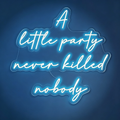 A Little Party Never Killed Nobody Neon Sign